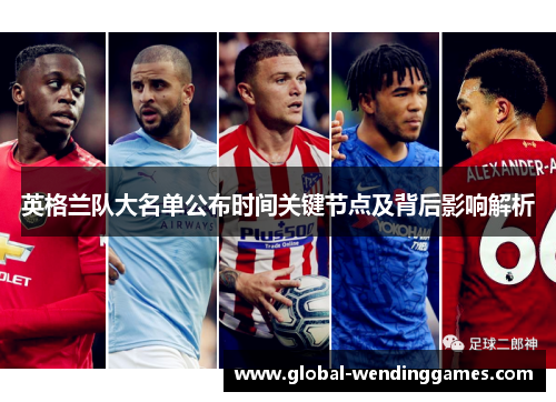 英格兰队大名单公布时间关键节点及背后影响解析