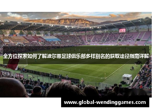全方位探索如何了解波尔蒂足球俱乐部多样别名的获取途径指南详解