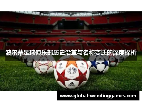 波尔蒂足球俱乐部历史沿革与名称变迁的深度探析