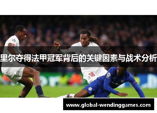 里尔夺得法甲冠军背后的关键因素与战术分析