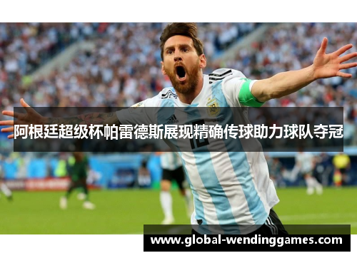 阿根廷超级杯帕雷德斯展现精确传球助力球队夺冠