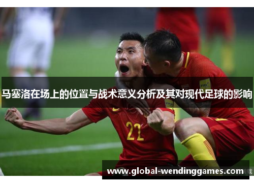 马塞洛在场上的位置与战术意义分析及其对现代足球的影响