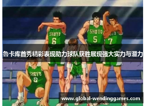 鲁卡库首秀精彩表现助力球队获胜展现强大实力与潜力