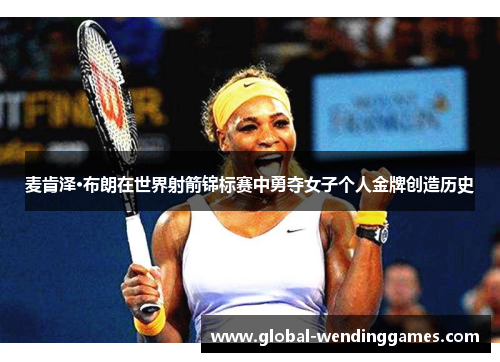 麦肯泽·布朗在世界射箭锦标赛中勇夺女子个人金牌创造历史