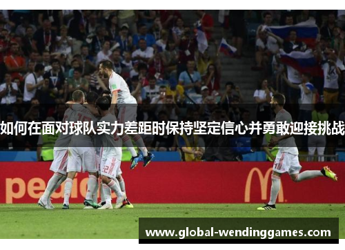 如何在面对球队实力差距时保持坚定信心并勇敢迎接挑战