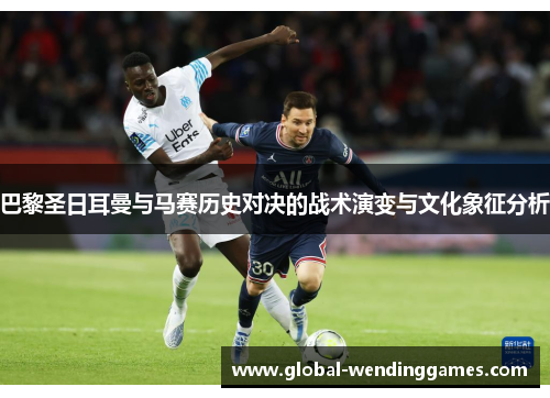 巴黎圣日耳曼与马赛历史对决的战术演变与文化象征分析