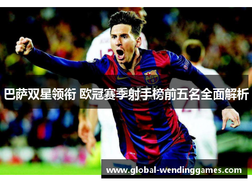 巴萨双星领衔 欧冠赛季射手榜前五名全面解析